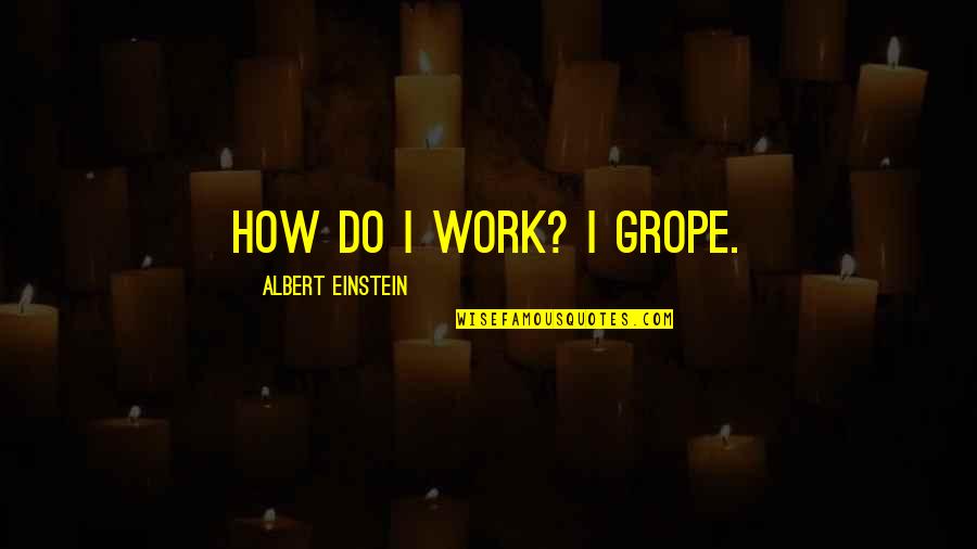 Goodeven Quotes By Albert Einstein: How do I work? I grope.