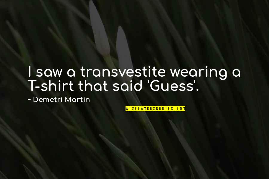 Goodey Jessie Quotes By Demetri Martin: I saw a transvestite wearing a T-shirt that