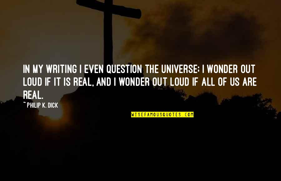 Goodger Family Quotes By Philip K. Dick: In my writing I even question the universe;