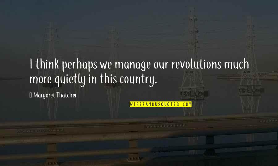 Goodger Photography Quotes By Margaret Thatcher: I think perhaps we manage our revolutions much Goodger Photography Quotes By Margaret Thatcher: I think perhaps we manage our revolutions much