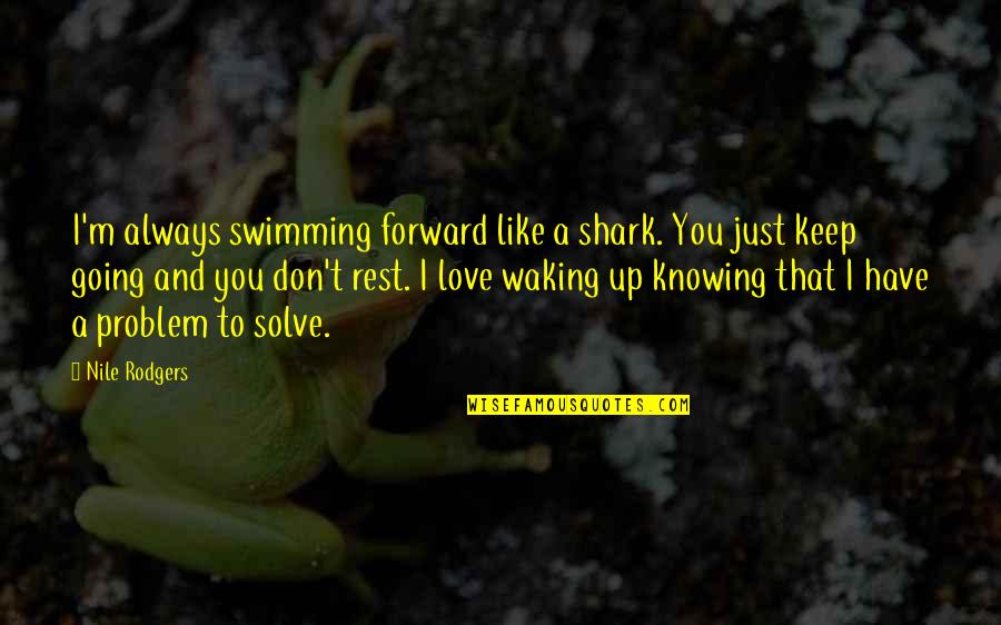 Goodger Photography Quotes By Nile Rodgers: I'm always swimming forward like a shark. You Goodger Photography Quotes By Nile Rodgers: I'm always swimming forward like a shark. You