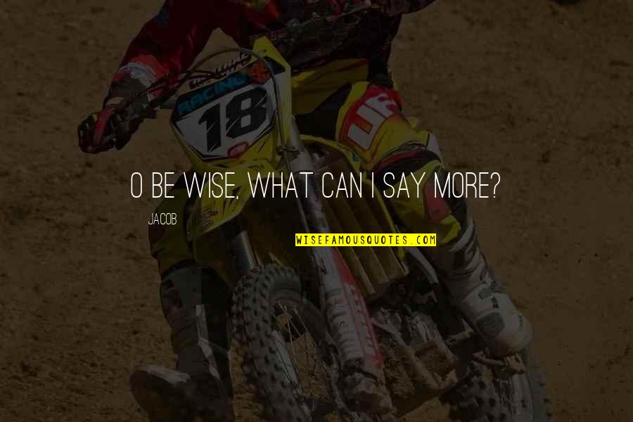 Goodhearted Quotes By Jacob: O be wise, what can I say more? Goodhearted Quotes By Jacob: O be wise, what can I say more?