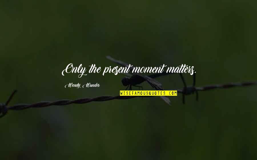 Goodhill Enterprise Quotes By Wendy Wunder: Only the present moment matters. Goodhill Enterprise Quotes By Wendy Wunder: Only the present moment matters.
