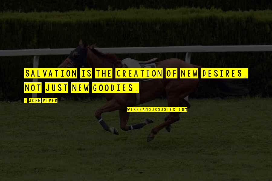 Goodies Quotes By John Piper: Salvation is the creation of new desires, not