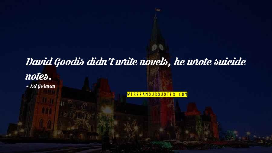 Goodis Quotes By Ed Gorman: David Goodis didn't write novels, he wrote suicide