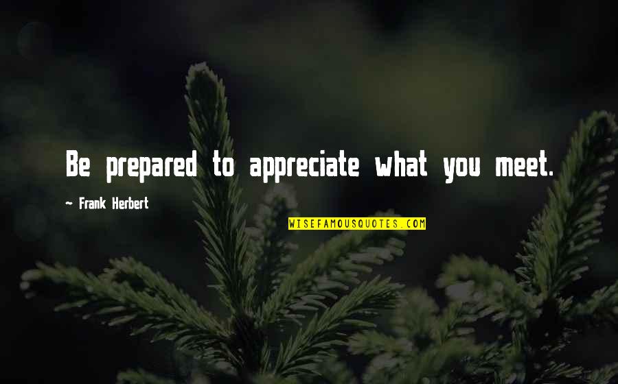 Goodish Drawings Quotes By Frank Herbert: Be prepared to appreciate what you meet. Goodish Drawings Quotes By Frank Herbert: Be prepared to appreciate what you meet.