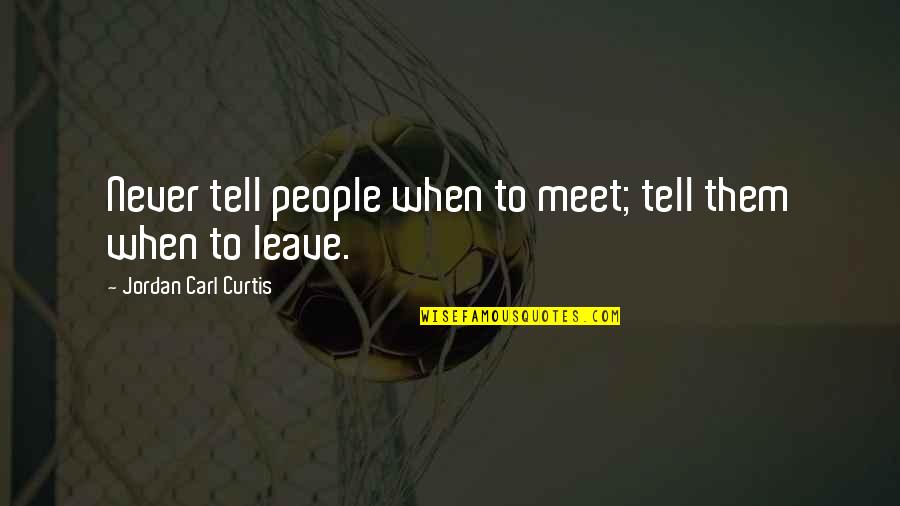 Goodison Quotes By Jordan Carl Curtis: Never tell people when to meet; tell them Goodison Quotes By Jordan Carl Curtis: Never tell people when to meet; tell them