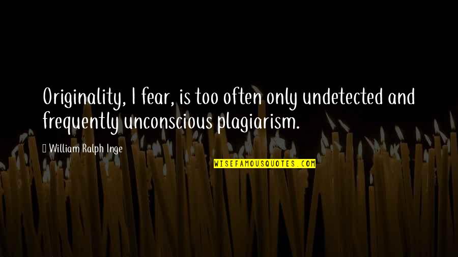 Goodkind China Quotes By William Ralph Inge: Originality, I fear, is too often only undetected Goodkind China Quotes By William Ralph Inge: Originality, I fear, is too often only undetected