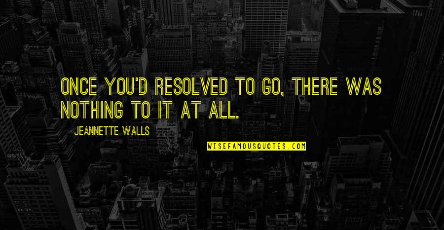 Goodknight 420s Quotes By Jeannette Walls: Once you'd resolved to go, there was nothing Goodknight 420s Quotes By Jeannette Walls: Once you'd resolved to go, there was nothing