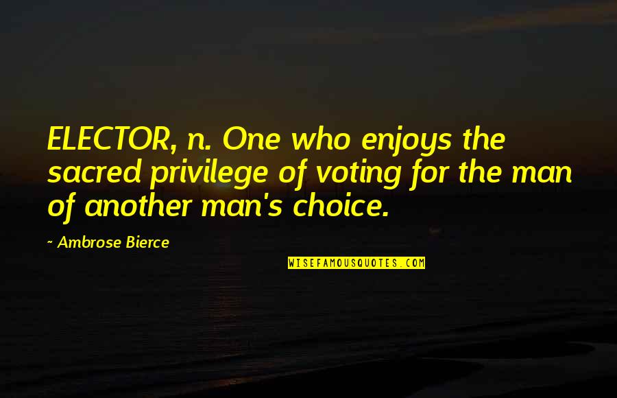 Goodleigh Manor Quotes By Ambrose Bierce: ELECTOR, n. One who enjoys the sacred privilege