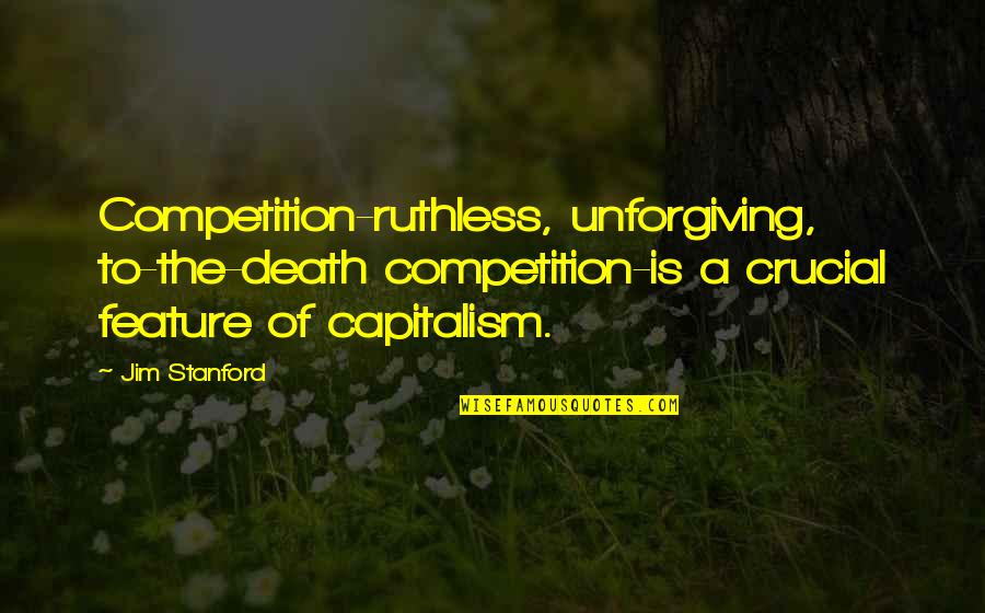 Goodliest Quotes By Jim Stanford: Competition-ruthless, unforgiving, to-the-death competition-is a crucial feature of Goodliest Quotes By Jim Stanford: Competition-ruthless, unforgiving, to-the-death competition-is a crucial feature of