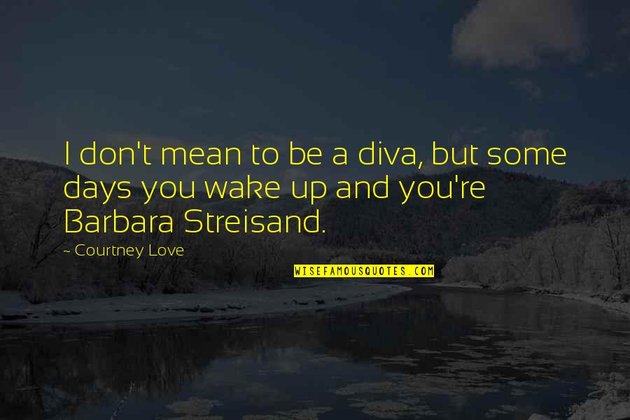 Goodliffe Neale Quotes By Courtney Love: I don't mean to be a diva, but