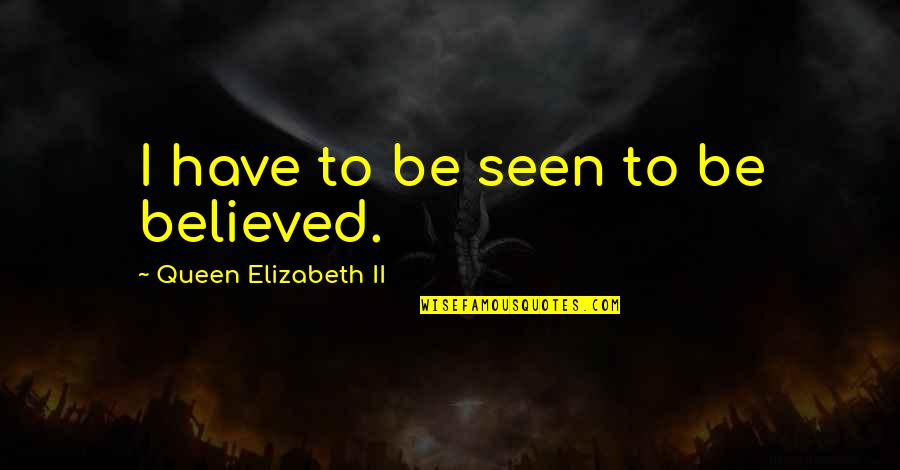 Goodliffes Quotes By Queen Elizabeth II: I have to be seen to be believed. Goodliffes Quotes By Queen Elizabeth II: I have to be seen to be believed.