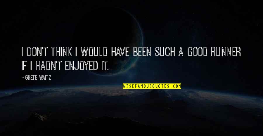 Goodliness Quotes By Grete Waitz: I don't think I would have been such