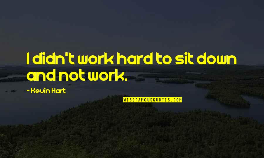 Goodling Motorsports Quotes By Kevin Hart: I didn't work hard to sit down and Goodling Motorsports Quotes By Kevin Hart: I didn't work hard to sit down and