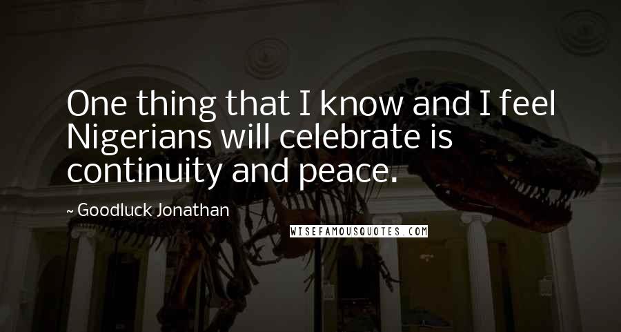 Goodluck Jonathan quotes: One thing that I know and I feel Nigerians will celebrate is continuity and peace.