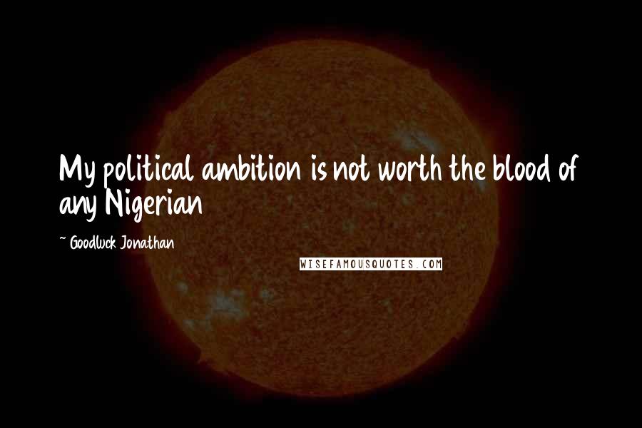 Goodluck Jonathan quotes: My political ambition is not worth the blood of any Nigerian