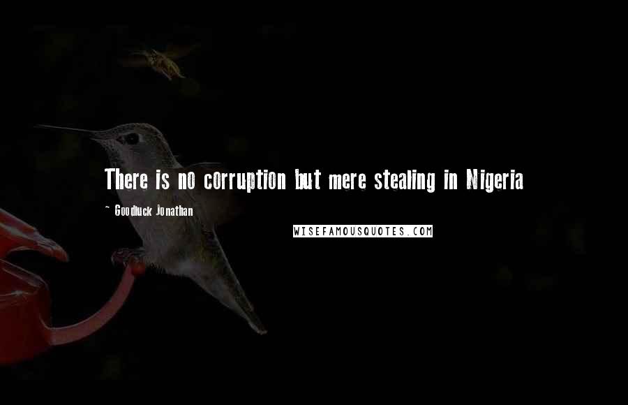 Goodluck Jonathan quotes: There is no corruption but mere stealing in Nigeria