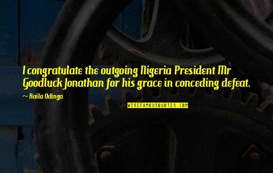 Goodluck Jonathan Quotes By Raila Odinga: I congratulate the outgoing Nigeria President Mr Goodluck