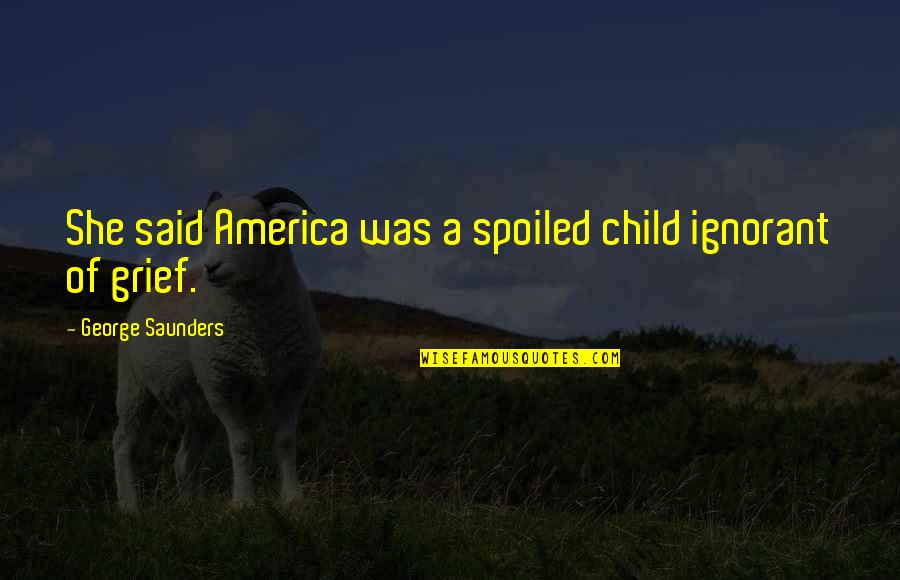 Goodluck Or Good Luck Quotes By George Saunders: She said America was a spoiled child ignorant