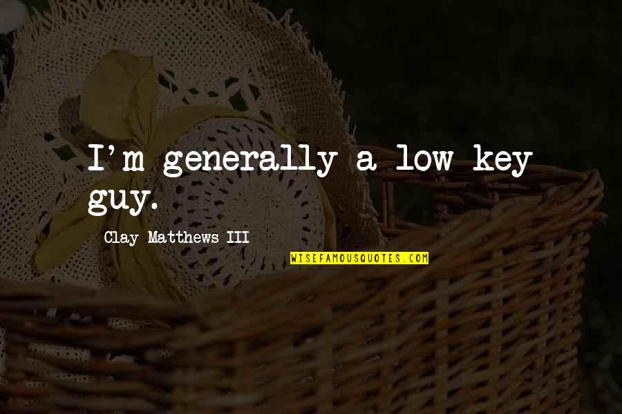 Goodluck Quotes By Clay Matthews III: I'm generally a low-key guy. Goodluck Quotes By Clay Matthews III: I'm generally a low-key guy.