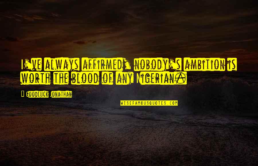 Goodluck Quotes By Goodluck Jonathan: I've always affirmed, nobody's ambition is worth the Goodluck Quotes By Goodluck Jonathan: I've always affirmed, nobody's ambition is worth the