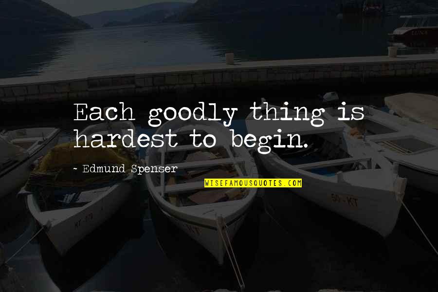 Goodly Quotes By Edmund Spenser: Each goodly thing is hardest to begin.