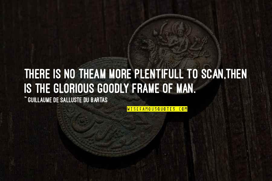 Goodly Quotes By Guillaume De Salluste Du Bartas: There is no Theam more plentifull to scan,Then