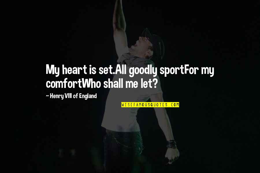 Goodly Quotes By Henry VIII Of England: My heart is set.All goodly sportFor my comfortWho