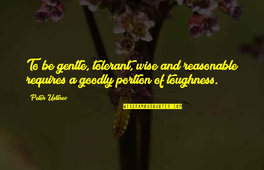 Goodly Quotes By Peter Ustinov: To be gentle, tolerant, wise and reasonable requires