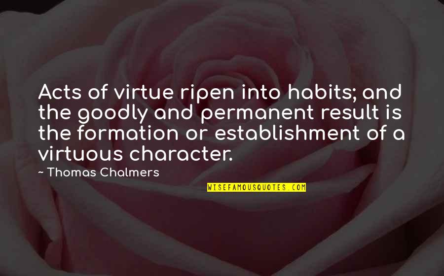 Goodly Quotes By Thomas Chalmers: Acts of virtue ripen into habits; and the