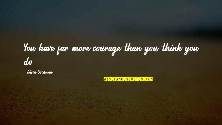 Goodman Quotes By Alison Goodman: You have far more courage than you think Goodman Quotes By Alison Goodman: You have far more courage than you think