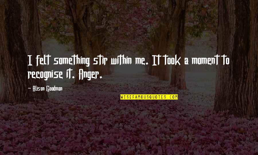 Goodman Quotes By Alison Goodman: I felt something stir within me. It took
