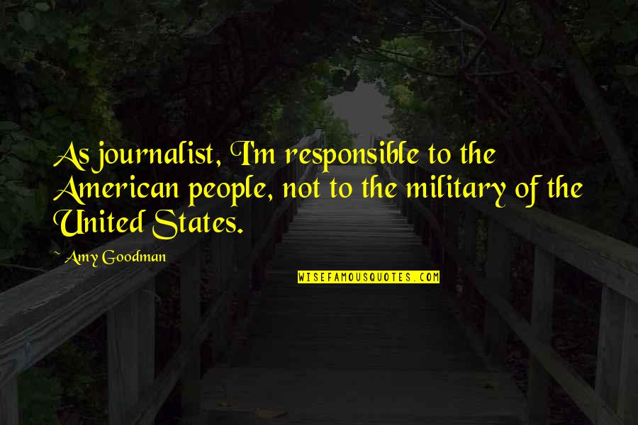 Goodman Quotes By Amy Goodman: As journalist, I'm responsible to the American people, Goodman Quotes By Amy Goodman: As journalist, I'm responsible to the American people,