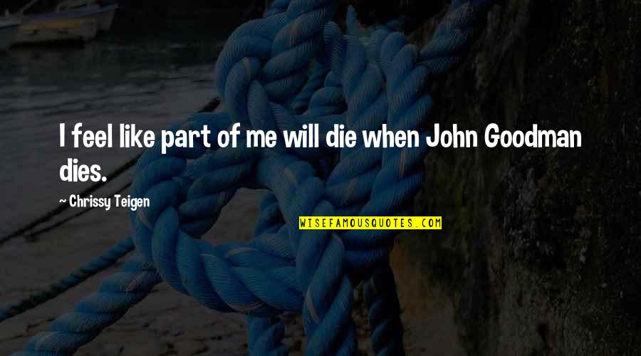 Goodman Quotes By Chrissy Teigen: I feel like part of me will die Goodman Quotes By Chrissy Teigen: I feel like part of me will die