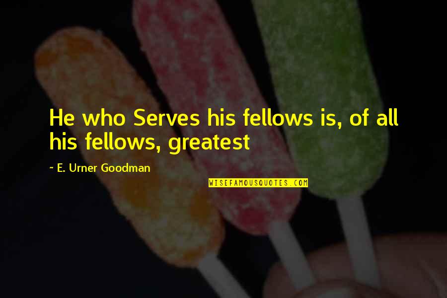 Goodman Quotes By E. Urner Goodman: He who Serves his fellows is, of all Goodman Quotes By E. Urner Goodman: He who Serves his fellows is, of all