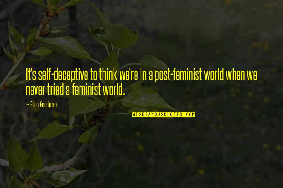 Goodman Quotes By Ellen Goodman: It's self-deceptive to think we're in a post-feminist Goodman Quotes By Ellen Goodman: It's self-deceptive to think we're in a post-feminist