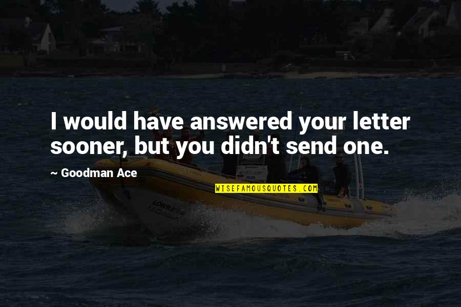 Goodman Quotes By Goodman Ace: I would have answered your letter sooner, but