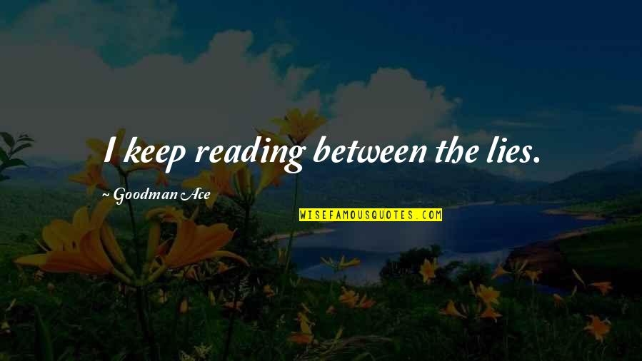 Goodman Quotes By Goodman Ace: I keep reading between the lies. Goodman Quotes By Goodman Ace: I keep reading between the lies.