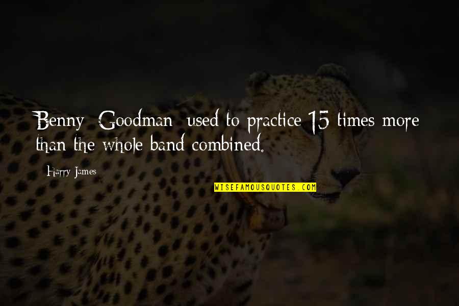 Goodman Quotes By Harry James: Benny [Goodman] used to practice 15 times more