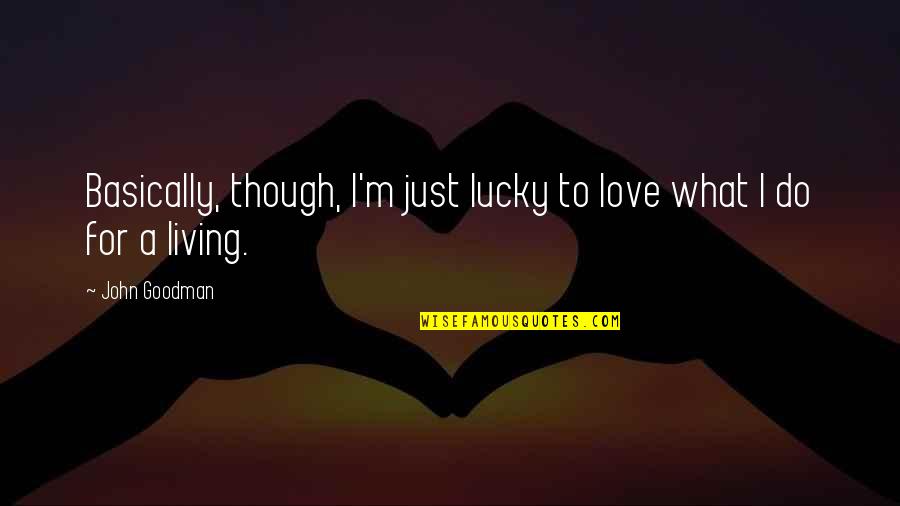 Goodman Quotes By John Goodman: Basically, though, I'm just lucky to love what