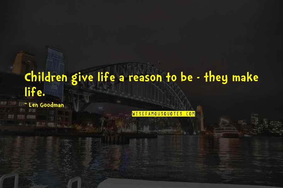 Goodman Quotes By Len Goodman: Children give life a reason to be - Goodman Quotes By Len Goodman: Children give life a reason to be -