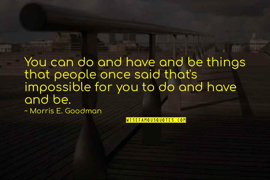 Goodman Quotes By Morris E. Goodman: You can do and have and be things Goodman Quotes By Morris E. Goodman: You can do and have and be things