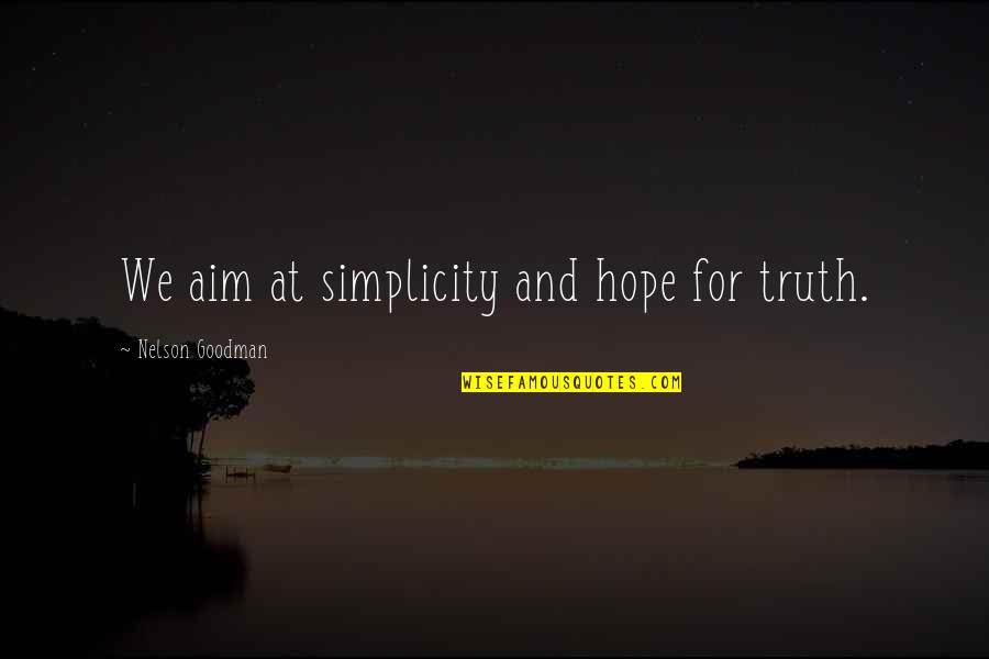 Goodman Quotes By Nelson Goodman: We aim at simplicity and hope for truth. Goodman Quotes By Nelson Goodman: We aim at simplicity and hope for truth.