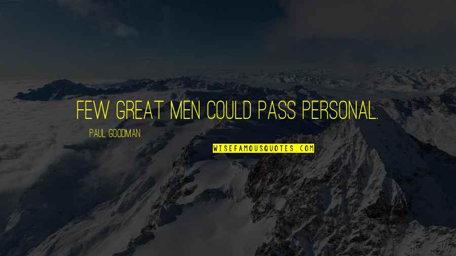 Goodman Quotes By Paul Goodman: Few great men could pass personal. Goodman Quotes By Paul Goodman: Few great men could pass personal.