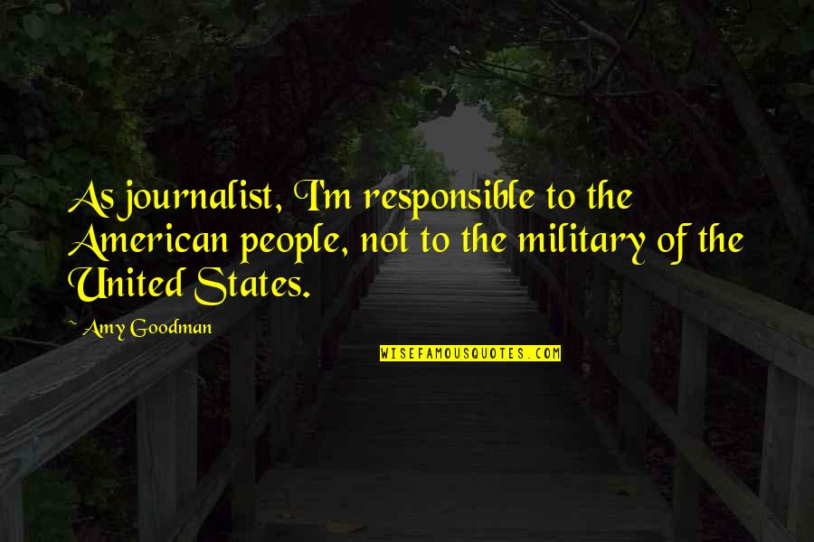 Goodman's Quotes By Amy Goodman: As journalist, I'm responsible to the American people,