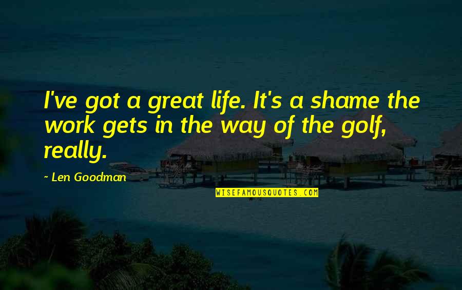 Goodman's Quotes By Len Goodman: I've got a great life. It's a shame