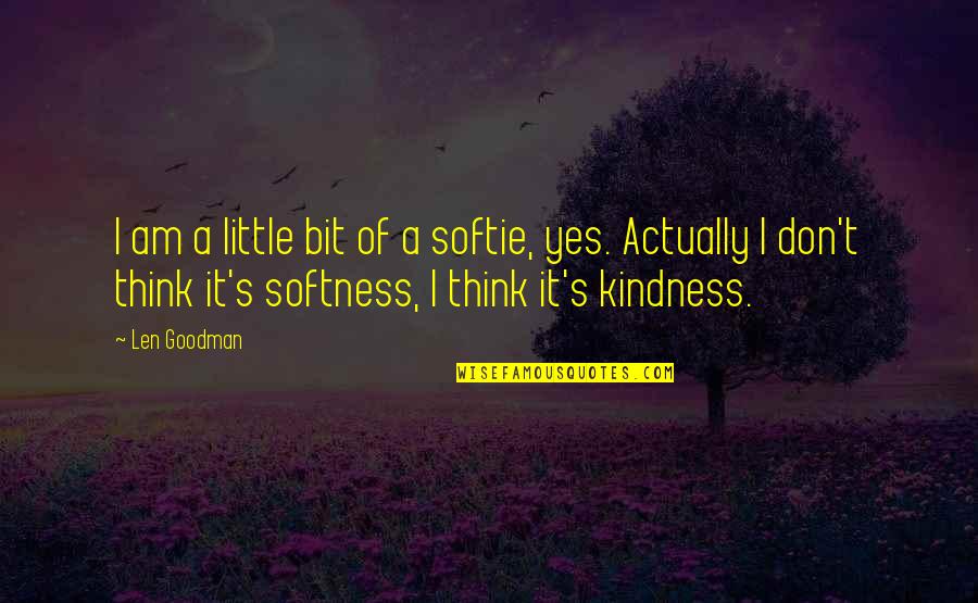 Goodman's Quotes By Len Goodman: I am a little bit of a softie,