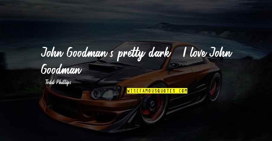 Goodman's Quotes By Todd Phillips: John Goodman's pretty dark - I love John