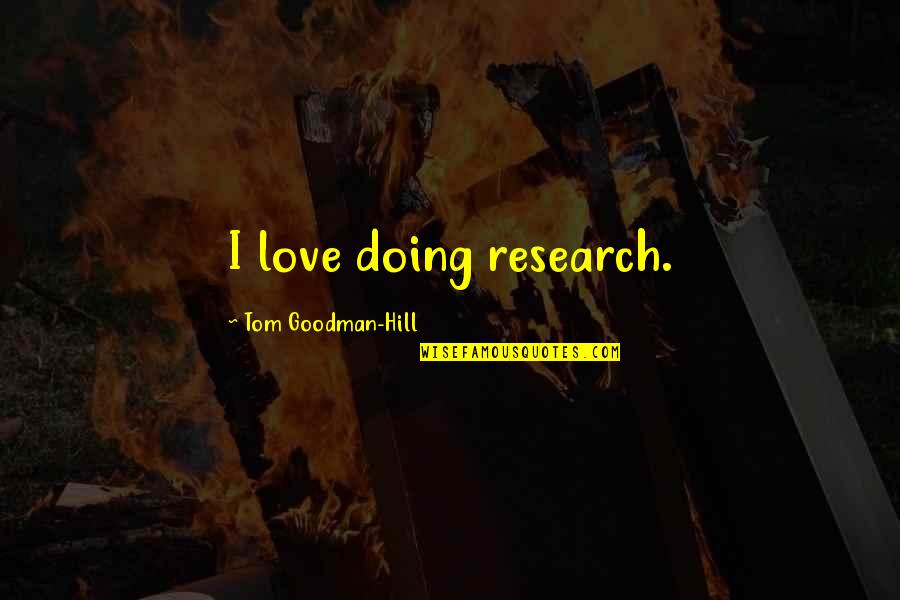 Goodman's Quotes By Tom Goodman-Hill: I love doing research.
